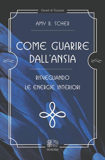 Come guarire dall'ansia, risvegliando le energie interiori - Amy B. Scher - Libro Venexia 2020, Canali di Venexia | Libraccio.it