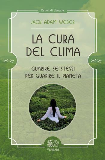 La cura del clima. Guarire se stessi per guarire il pianeta - Jack Adam Weber - Libro Venexia 2021, Canali di Venexia | Libraccio.it