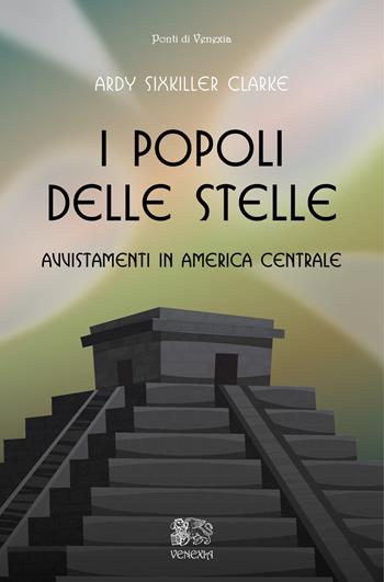 I popoli delle stelle, avvistamenti in America Centrale - Ardy Sixkiller Clarke - Libro Venexia 2022, I ponti di Venexia | Libraccio.it