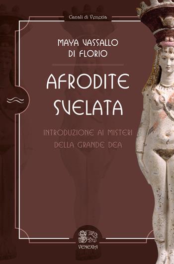 Afrodite svelata. Introduzione ai misteri della grande Dea - Maya Vassallo Di Florio - Libro Venexia 2022, Canali di Venexia | Libraccio.it
