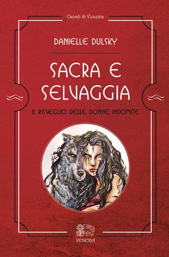 Sacra e selvaggia, il risveglio delle donne indomite - Danielle Dulsky - Libro Venexia 2022, Canali di Venexia | Libraccio.it