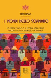 I mondi dello sciamano. Le piante sacre e il regno degli spiriti spiegati da un curandero peruviano