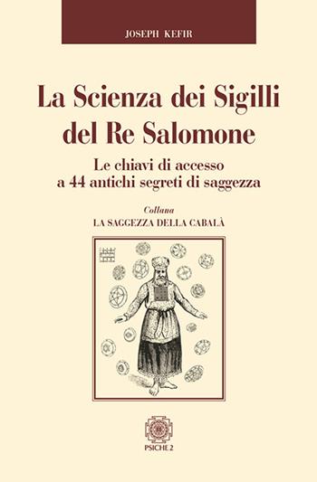 La scienza dei sigilli del re Salomone. Le chiavi di accesso a 44 antichi segreti di saggezza - Joseph Kefir - Libro Psiche 2 2017, La saggezza della cabalà | Libraccio.it
