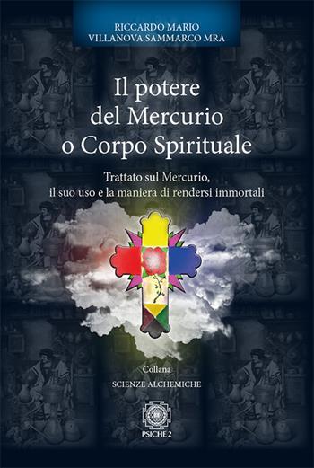 Il potere del mercurio o corpo spirituale. Trattato sul mercurio, il suo uso e la maniera di rendersi immortali - Riccardo Mario Villanova Sammarco - Libro Psiche 2 2017, Scienze alchemiche | Libraccio.it