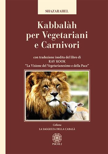 Kabbalàh per vegetariani e carnivori. Con traduzione inedita del libro di Rav Kook «La visione del vegetarianesimo e della pace» - Shazarahel - Libro Psiche 2 2017, La saggezza della cabalà | Libraccio.it