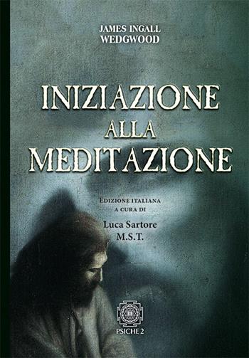 Iniziazione alla meditazione - James Ingall Wedgwood - Libro Psiche 2 2017 | Libraccio.it