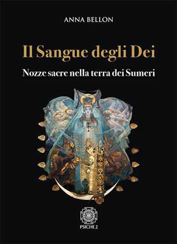 Il sangue degli dei. Nozze sacre nella terra dei Sumeri - Anna Bellon - Libro Psiche 2 2018 | Libraccio.it