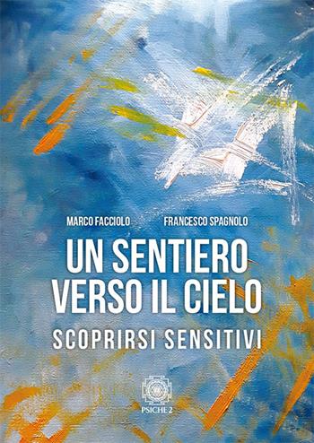 Un sentiero verso il cielo. Scoprirsi sensitivi - Marco Facciolo, Francesco Spagnolo - Libro Psiche 2 2018 | Libraccio.it