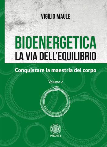 Bioenergetica. La via dell'equilibrio. Vol. 2: Conquistare la maestria del corpo - Vigilio Maule - Libro Psiche 2 2018 | Libraccio.it