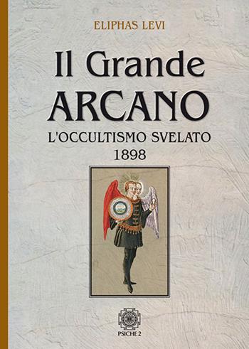 Il grande arcano. L'occultismo svelato 1898 - Éliphas Lévi - Libro Psiche 2 2018 | Libraccio.it