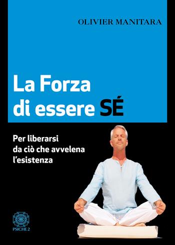 La forza di essere sé. Per liberarsi da ciò che avvelena l’esistenza - Olivier Manitara - Libro Psiche 2 2019 | Libraccio.it