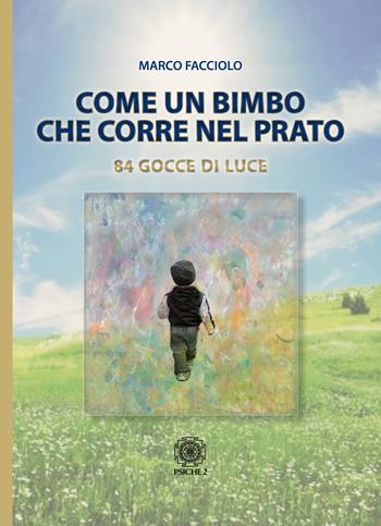 Come un bimbo che corre nel prato. 84 gocce di luce - Marco Facciolo - Libro Psiche 2 2019 | Libraccio.it