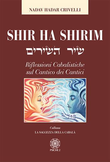 Shir ha Shirim. Riflessioni cabalistiche sul Cantico dei cantici - Nadav Hadar Crivelli - Libro Psiche 2 2019, La saggezza della cabalà | Libraccio.it