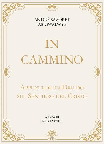 In cammino. Appunti di un druido sul sentiero del Cristo - André (AB Gwalwys) Savoret - Libro Psiche 2 2019 | Libraccio.it