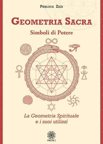 Geometria sacra. Simboli di potere. La geometria spirituale e i suoi utilizzi - Pierluca Zizzi - Libro Psiche 2 2020 | Libraccio.it