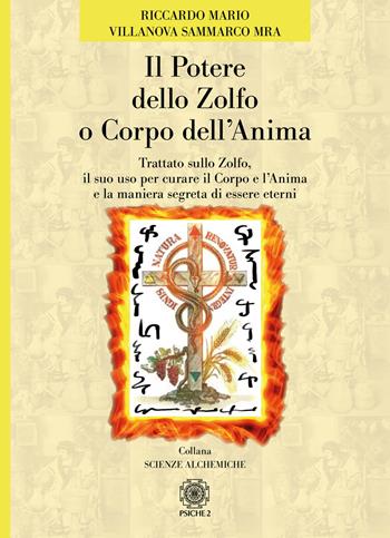 Il potere dello zolfo o corpo dell'anima. Trattato sullo zolfo, il suo uso per curare il corpo e l'anima e la maniera segreta di essere eterni - Riccardo Mario Villanova Sammarco - Libro Psiche 2 2020, Scienze alchemiche | Libraccio.it