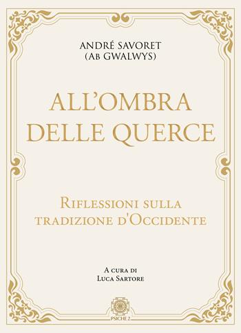 All'ombra delle querce. Riflessioni sulla tradizione d'Occidente - André (AB Gwalwys) Savoret - Libro Psiche 2 2020 | Libraccio.it