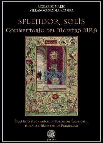 Splendor solis. Commentario del maestro MRA. Trattato alchemico di Solomon Trismosin, adepto e maestro di Paracelso - Riccardo Mario Villanova Sammarco - Libro Psiche 2 2020 | Libraccio.it