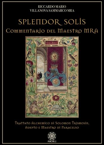 Splendor solis. Commentario del maestro MRA. Trattato alchemico di Solomon Trismosin, adepto e maestro di Paracelso - Riccardo Mario Villanova Sammarco - Libro Psiche 2 2020 | Libraccio.it