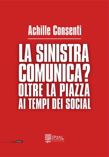 La sinistra comunica? Oltre la piazza ai tempi dei social - Achille Consenti - Libro Edizioni Radici Future 2018, Osmosi | Libraccio.it