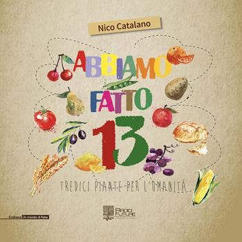 Abbiamo fatto 13. Tredici piante per l'umanità. Ediz. illustrata - Nico Catalano - Libro Edizioni Radici Future 2018, Un mondo di fiabe | Libraccio.it