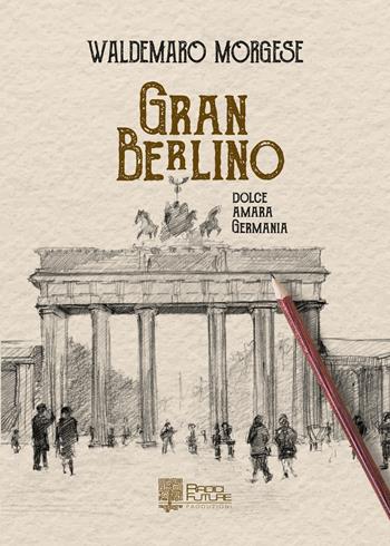 Gran berlino. Dolce, amara Germania - Waldemaro Morgese - Libro Edizioni Radici Future 2019 | Libraccio.it