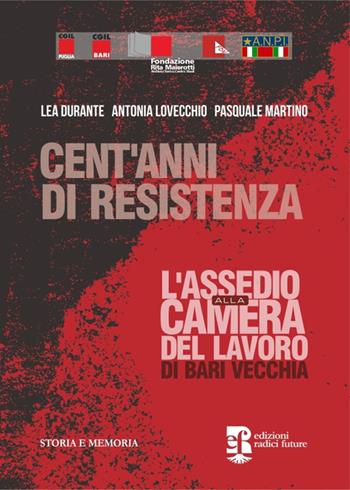 Cent'anni di resistenza. L'assedio alla camera del lavoro di Bari vecchia - Lea Durante, Antonia Lovecchio, Pasquale Martino - Libro Edizioni Radici Future 2022, Storia e memoria | Libraccio.it