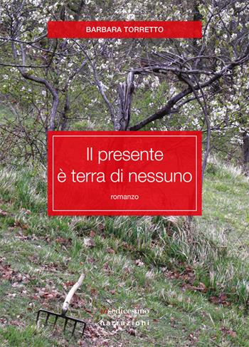 Il presente è terra di nessuno - Barbara Torretto - Libro Insedicesimo 2016, Narrazioni | Libraccio.it