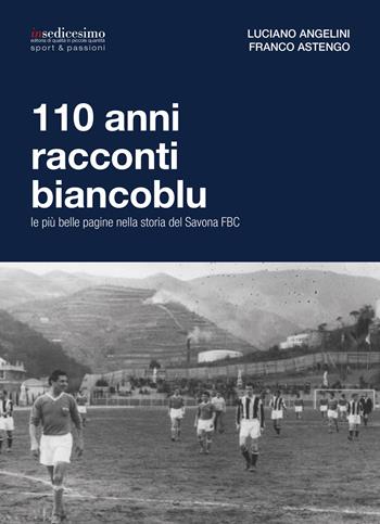 110 anni racconti biancoblu. Le più belle pagine nella storia del Savona FBC - Luciano Angelini, Franco Astengo - Libro Insedicesimo 2017 | Libraccio.it