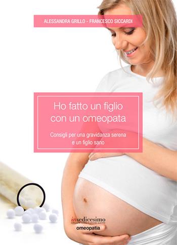Ho fatto un figlio con un omeopata. Consigli per una gravidanza serena e un figlio sano - Alessandra Grillo, Francesco Siccardi - Libro Insedicesimo 2017 | Libraccio.it