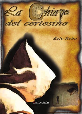 La chiave del Certosino - Ezio Roba - Libro Insedicesimo 2018 | Libraccio.it