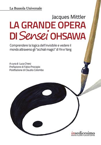 La grande opera di Sensei Ohsawa. Comprendere la logica dell'invisibile e vedere il mondo attraverso gli «occhiali magici» di Yin e Yang - Jacques Mittler - Libro Insedicesimo 2020 | Libraccio.it