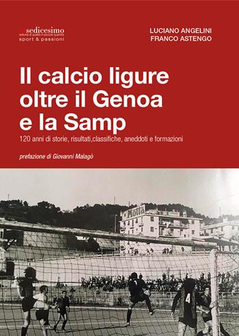 Il calcio ligure oltre il Genoa e la Samp. 120 anni di storie, risultati, classifiche, aneddoti e formazioni - Luciano Angelini, Franco Astengo - Libro Insedicesimo 2019 | Libraccio.it