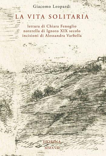La vita solitaria. Lettura di Chiara Fenoglio notarella di Ignoto XIX secolo incisioni di Alessandra Varbella - Giacomo Lepoardi - Libro Fiorina Edizioni 2017, Le lune | Libraccio.it