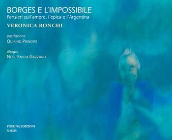 Borges e l'impossibile. Pensieri sull'amore, l'epica e l'Argentina - Veronica Ronchi - Libro Fiorina Edizioni 2019 | Libraccio.it