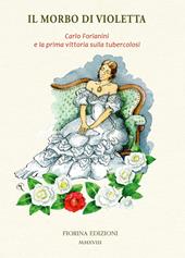 Il morbo di Violetta. Carlo Forlanini e la prima vittoria sulla tubercolosi