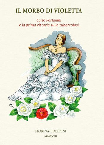Il morbo di Violetta. Carlo Forlanini e la prima vittoria sulla tubercolosi  - Libro Fiorina 2018 | Libraccio.it