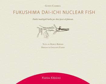 Fukushima Daiichi nuclear fish. Dodici madrigali haiku per dieci pesci al plutonio - Guido Caserza - Libro Fiorina 2021 | Libraccio.it
