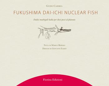 Fukushima Daiichi nuclear fish. Dodici madrigali haiku per dieci pesci al plutonio - Guido Caserza - Libro Fiorina Edizioni 2021 | Libraccio.it