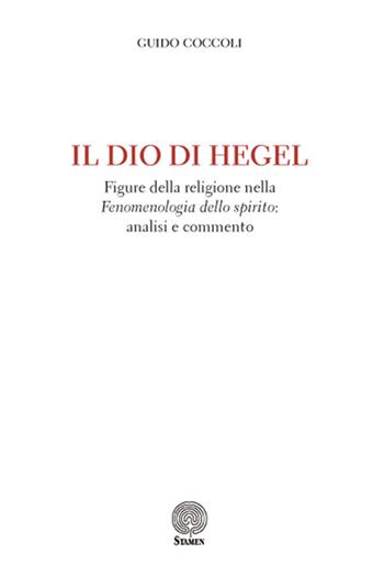 Il Dio di Hegel. Figure della religione nella «Fenomenologia dello spirito»: analisi e commento - Guido Coccoli - Libro Stamen 2017, Filosofia | Libraccio.it