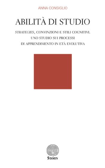 Abilità di studio. Strategies, convinzioni e stili cognitivi. Uno studio sui processi di apprendimento in età evolutiva - Anna Consiglio - Libro Stamen 2017, Dissertazioni | Libraccio.it