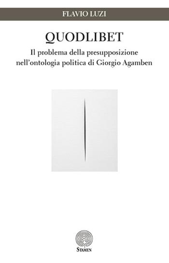 Quodlibet. Il problema della presupposizione nell'ontologia politica di Giorgio Agamben - Flavio Luzi - Libro Stamen 2017, Studi | Libraccio.it