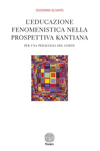 L' educazione fenomenistica nella prospettiva kantiana. Per una pedagogia del limite - Giovanni Alvaro - Libro Stamen 2017, Dissertazioni | Libraccio.it