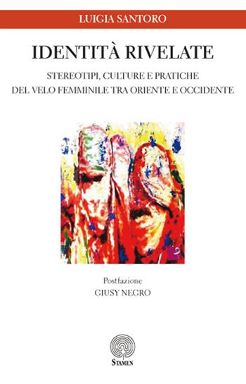 Identità rivelate. Stereotipi, culture e pratiche del velo femminile tra Oriente e Occidente - Luigia Santoro - Libro Stamen 2017, Studi | Libraccio.it