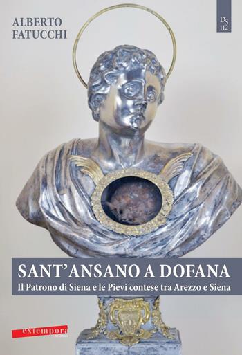Sant'Ansano a Dofana. Il patrono di Siena e le pievi e terre di Arezzo e di Siena - Alberto Fatucchi - Libro Extempora 2016 | Libraccio.it