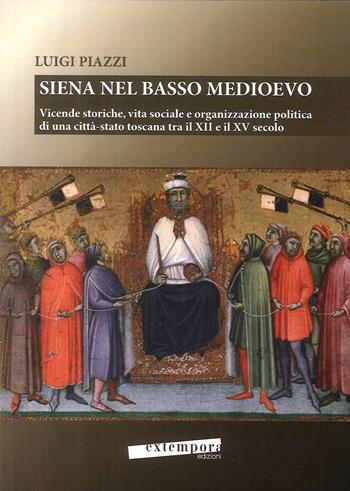 Siena nel basso Medioevo. Vicende storiche, vita sociale e organizzazione politica di una città-stato toscana tra il XII e il XV secolo - Luigi Piazzi - Libro Extempora 2017 | Libraccio.it