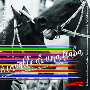 A cavallo di una fiaba. 17 cavalli per 17 contrade raccontano il palio di Siena - Massimo Biliorsi - Libro Extempora 2018 | Libraccio.it