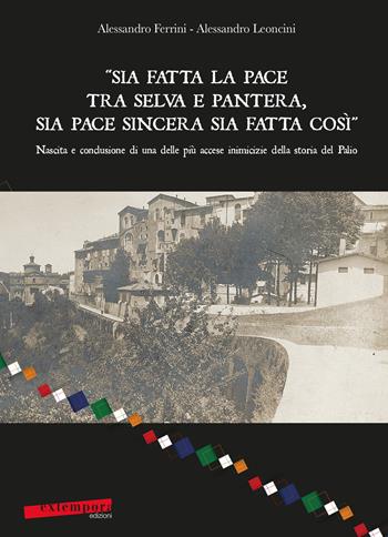 «Sia fatta la pace tra selva e pantera, sia pace sincera sia fatta così». Nascita e conclusione di una delle più accese inimicizie della storia del Palio - Alessandro Ferrini, Alessandro Leoncini - Libro Extempora 2017 | Libraccio.it