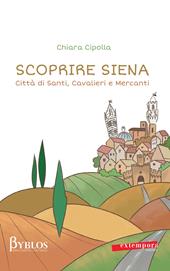 Scoprire Siena. Città di santi, cavalieri e mercanti