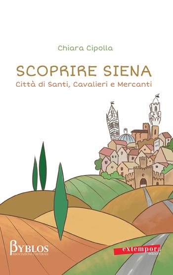 Scoprire Siena. Città di santi, cavalieri e mercanti - Chiara Cipolla - Libro Extempora 2017 | Libraccio.it